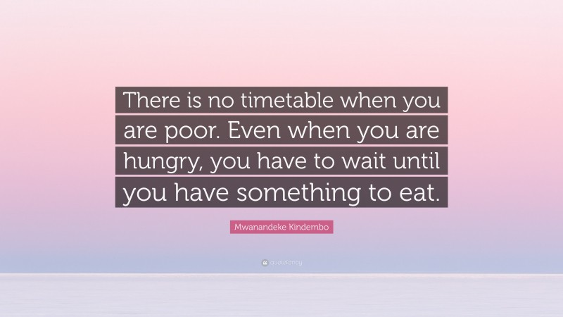 Mwanandeke Kindembo Quote: “There is no timetable when you are poor. Even when you are hungry, you have to wait until you have something to eat.”