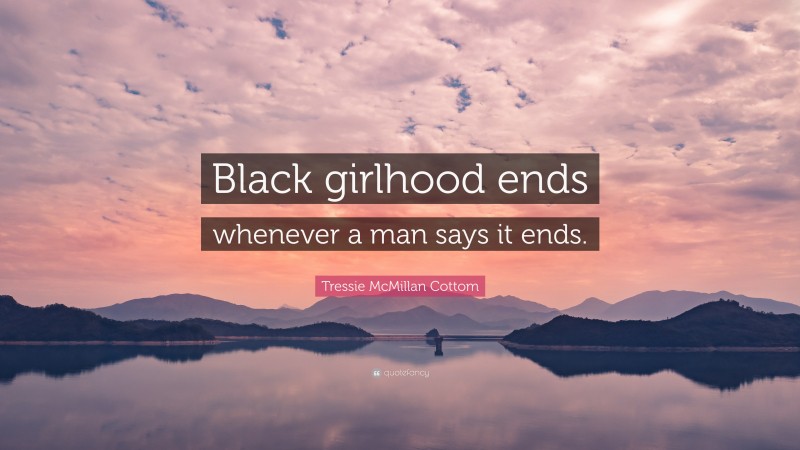 Tressie McMillan Cottom Quote: “Black girlhood ends whenever a man says it ends.”