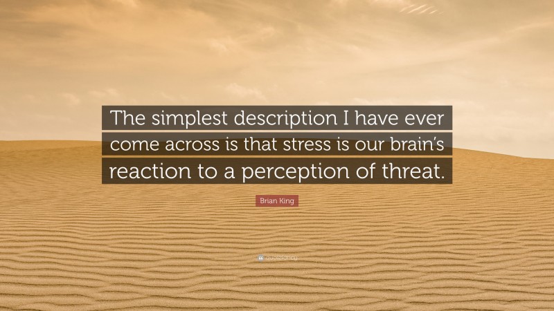 Brian King Quote: “The simplest description I have ever come across is that stress is our brain’s reaction to a perception of threat.”