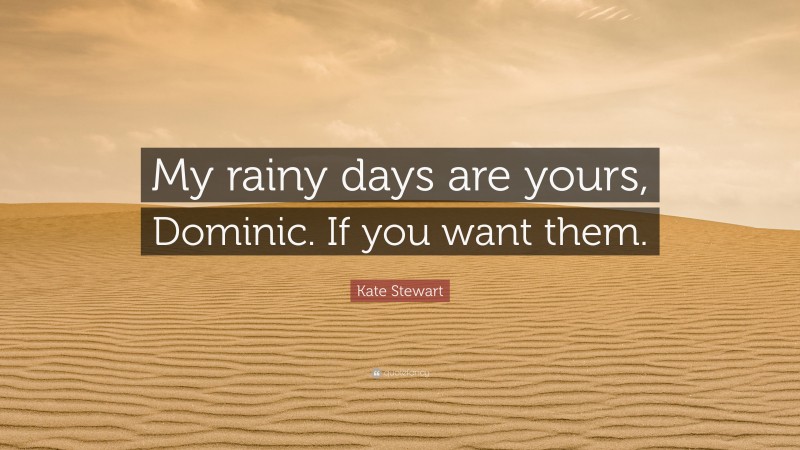 Kate Stewart Quote: “My rainy days are yours, Dominic. If you want them.”