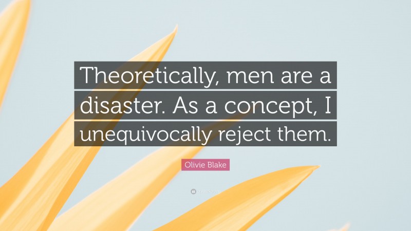 Olivie Blake Quote: “Theoretically, men are a disaster. As a concept, I unequivocally reject them.”