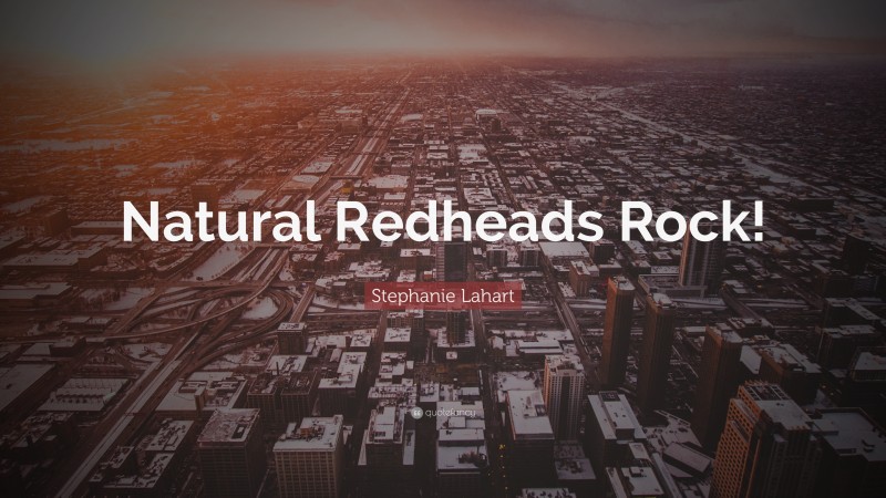 Stephanie Lahart Quote: “Natural Redheads Rock!”
