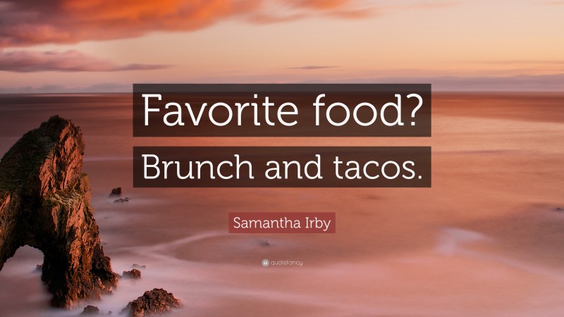 Samantha Irby Quote: “Favorite food? Brunch and tacos.”
