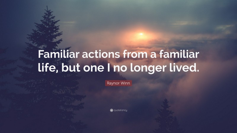 Raynor Winn Quote: “Familiar actions from a familiar life, but one I no longer lived.”