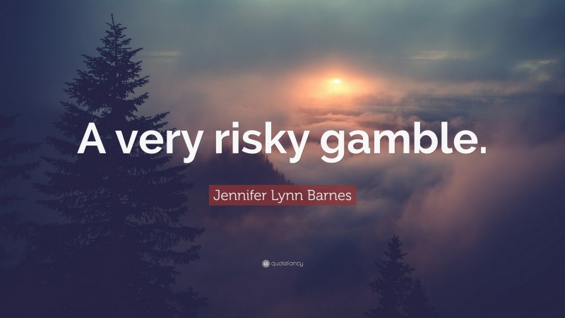 Jennifer Lynn Barnes Quote: “A very risky gamble.”