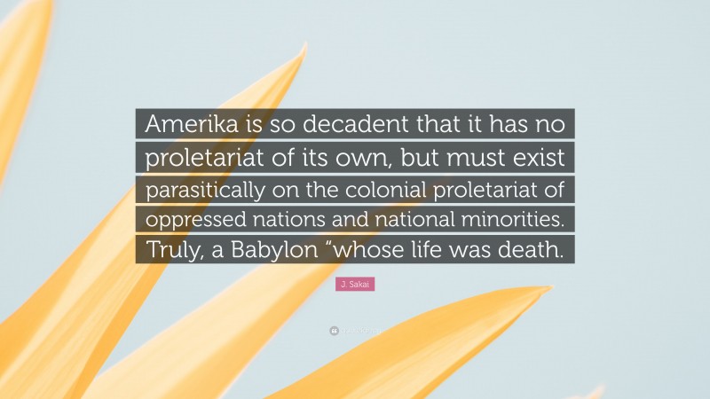 J. Sakai Quote: “Amerika is so decadent that it has no proletariat of its own, but must exist parasitically on the colonial proletariat of oppressed nations and national minorities. Truly, a Babylon “whose life was death.”