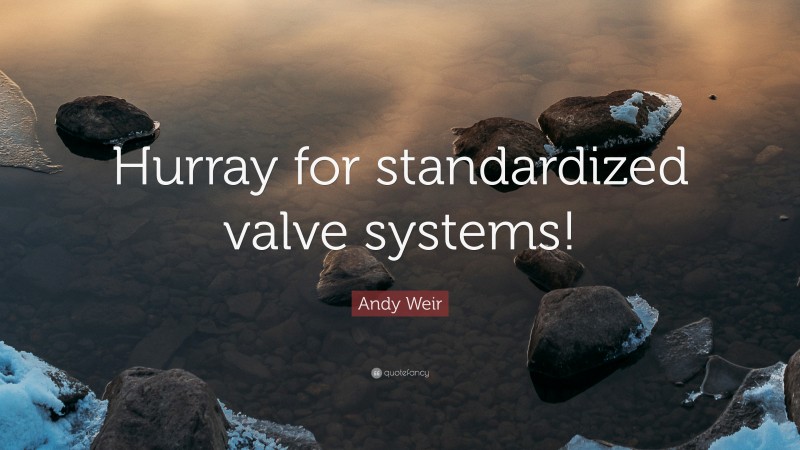 Andy Weir Quote: “Hurray for standardized valve systems!”