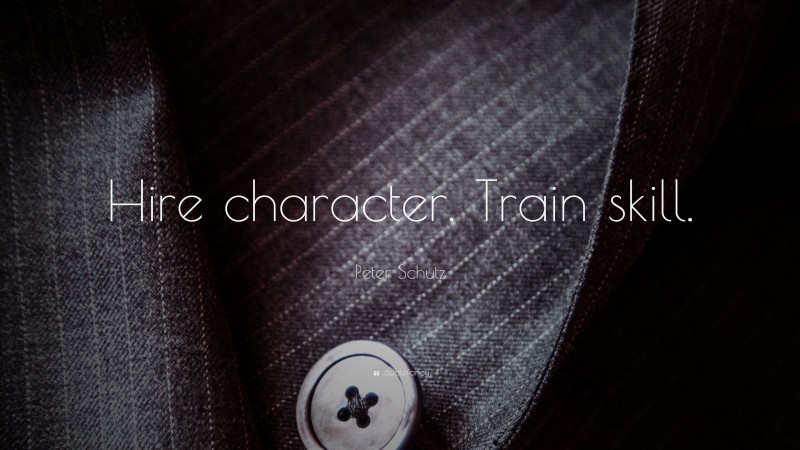 Peter Schutz Quote: “Hire character. Train skill.”