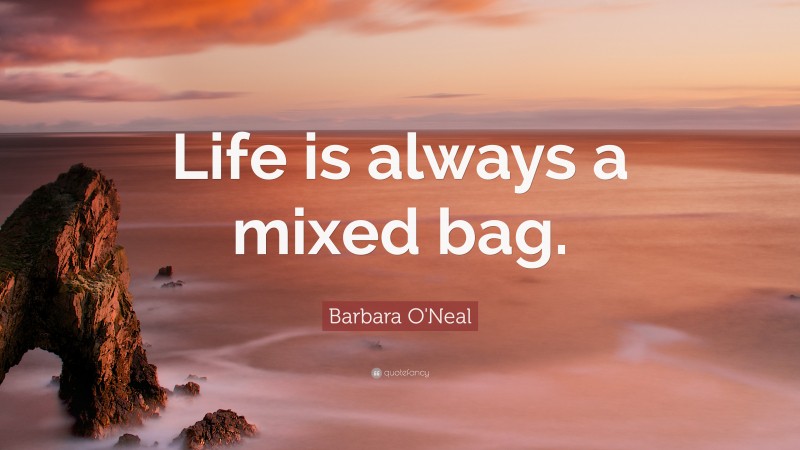 Barbara O'Neal Quote: “Life is always a mixed bag.”