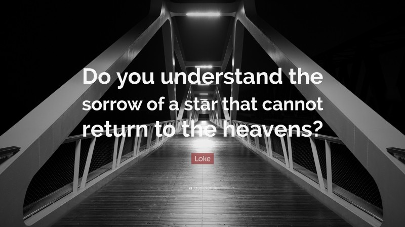 Loke Quote: “Do you understand the sorrow of a star that cannot return to the heavens?”