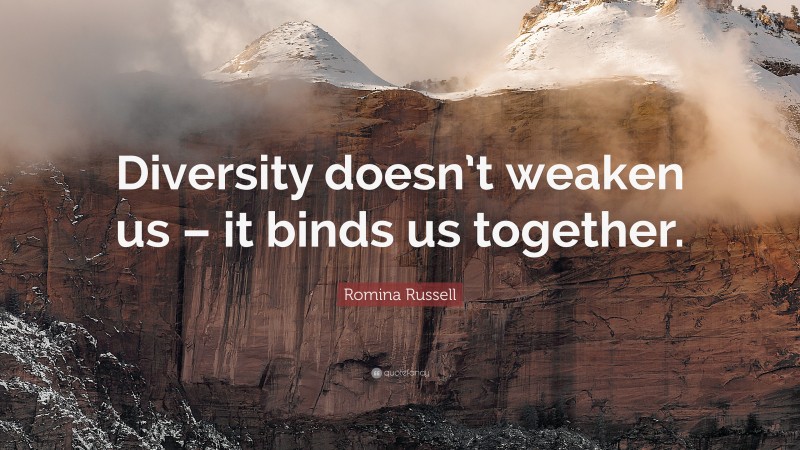Romina Russell Quote: “Diversity doesn’t weaken us – it binds us together.”