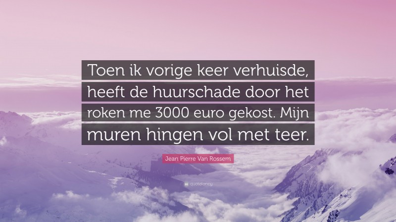 Jean Pierre Van Rossem Quote: “Toen ik vorige keer verhuisde, heeft de huurschade door het roken me 3000 euro gekost. Mijn muren hingen vol met teer.”