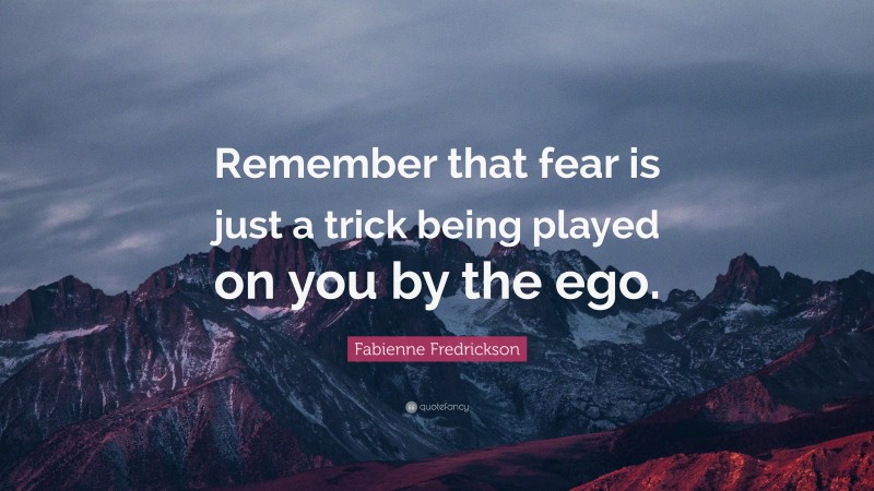 Fabienne Fredrickson Quote: “Remember that fear is just a trick being played on you by the ego.”