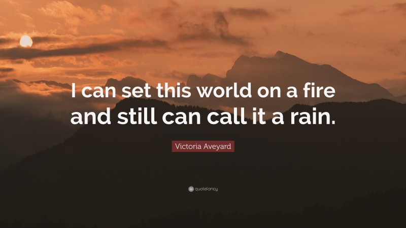 Victoria Aveyard Quote: “I can set this world on a fire and still can call it a rain.”