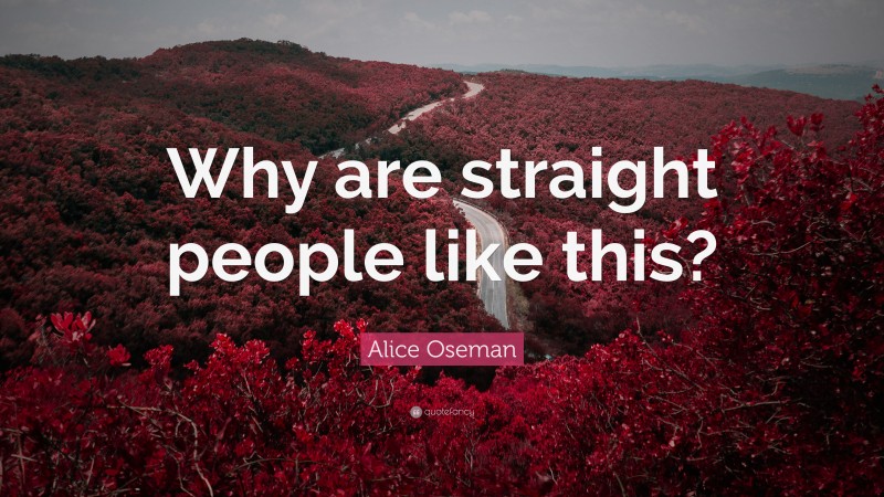 Alice Oseman Quote: “Why are straight people like this?”