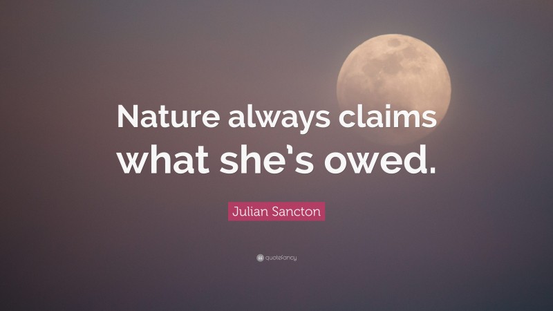 Julian Sancton Quote: “Nature always claims what she’s owed.”