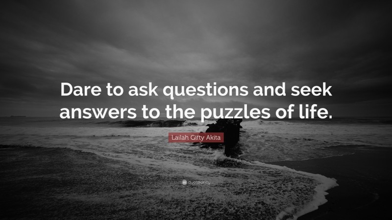 Lailah Gifty Akita Quote: “Dare to ask questions and seek answers to the puzzles of life.”