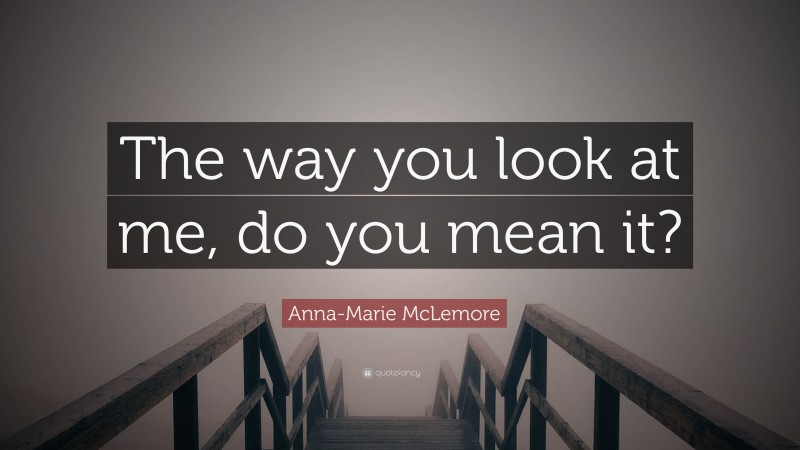 Anna-Marie McLemore Quote: “The way you look at me, do you mean it?”