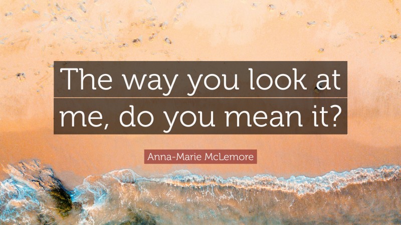 Anna-Marie McLemore Quote: “The way you look at me, do you mean it?”