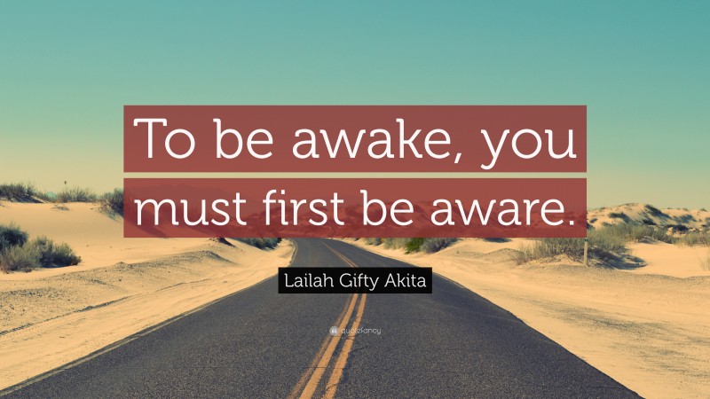 Lailah Gifty Akita Quote: “To be awake, you must first be aware.”