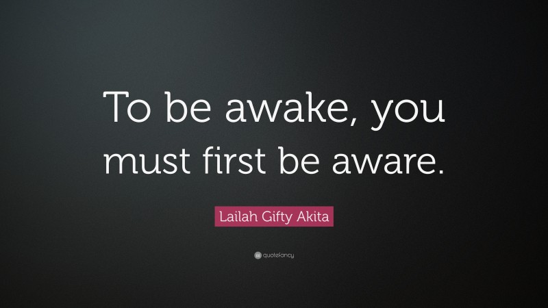 Lailah Gifty Akita Quote: “To be awake, you must first be aware.”