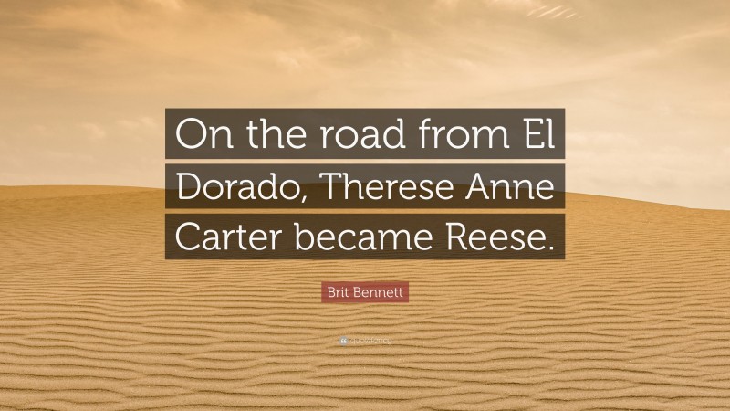 Brit Bennett Quote: “On the road from El Dorado, Therese Anne Carter became Reese.”