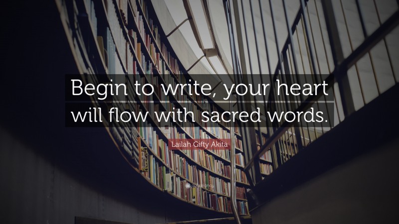 Lailah Gifty Akita Quote: “Begin to write, your heart will flow with sacred words.”