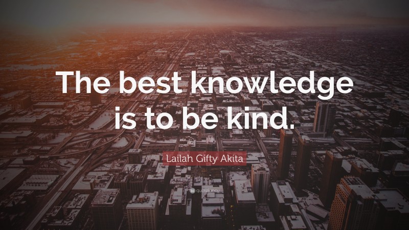Lailah Gifty Akita Quote: “The best knowledge is to be kind.”