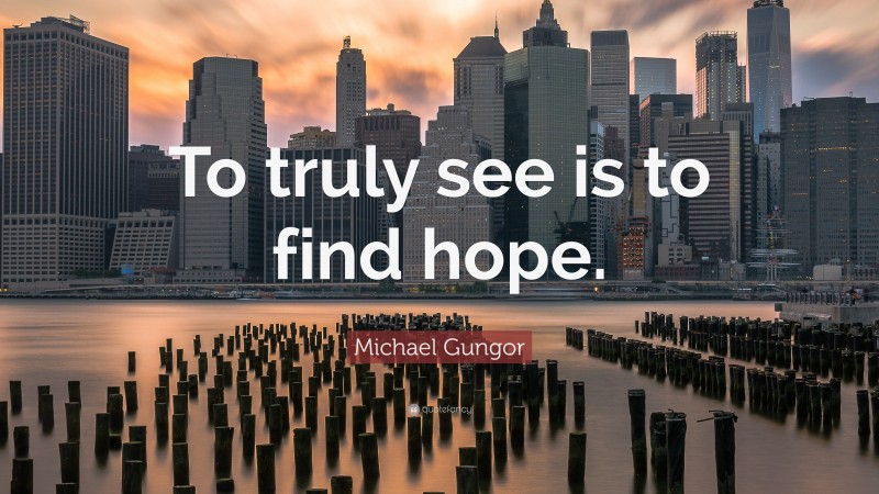 Michael Gungor Quote: “To truly see is to find hope.”
