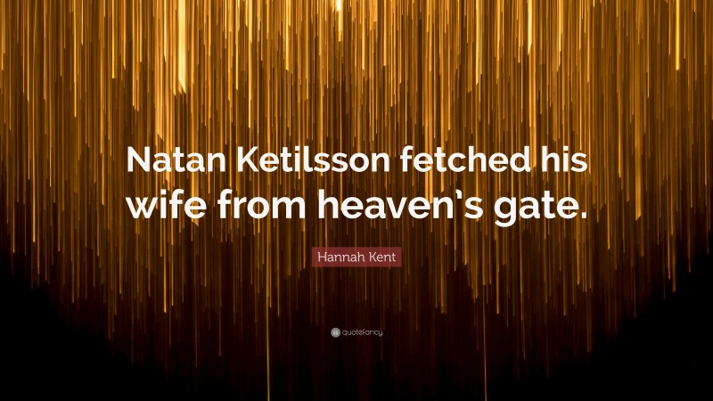 Hannah Kent Quote: “Natan Ketilsson fetched his wife from heaven’s gate.”