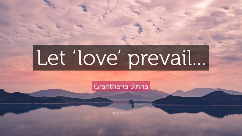 Granthana Sinha Quote: “Let ‘love’ prevail...”