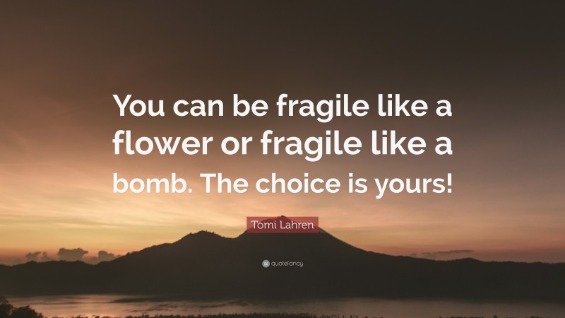 Tomi Lahren Quote: “You can be fragile like a flower or fragile like a bomb. The choice is yours!”