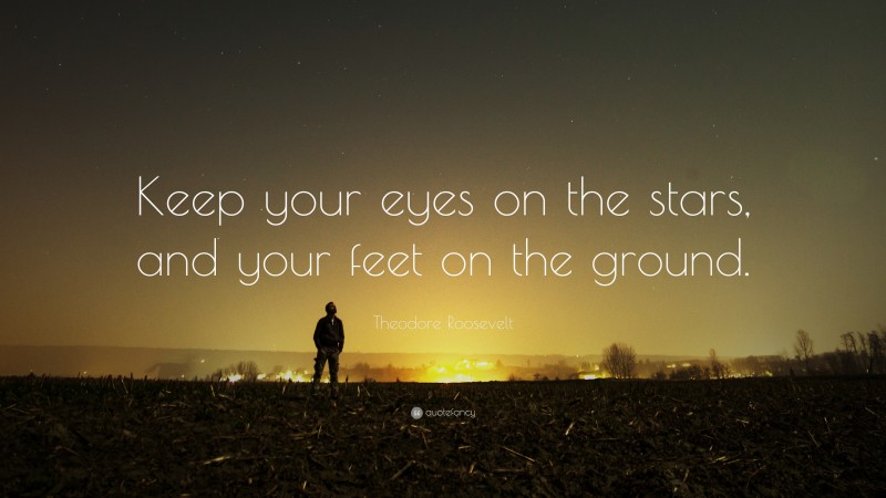 Theodore Roosevelt Quote: “Keep your eyes on the stars, and your feet ...