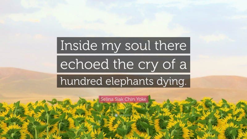 Selina Siak Chin Yoke Quote: “Inside my soul there echoed the cry of a hundred elephants dying.”