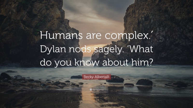 Becky Albertalli Quote: “Humans are complex.′ Dylan nods sagely. ‘What do you know about him?”