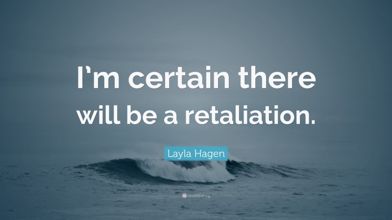 Layla Hagen Quote: “I’m certain there will be a retaliation.”