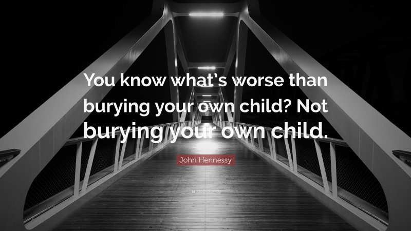 John Hennessy Quote: “You know what’s worse than burying your own child? Not burying your own child.”