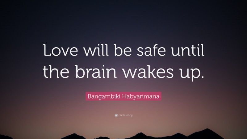 Bangambiki Habyarimana Quote: “Love will be safe until the brain wakes up.”