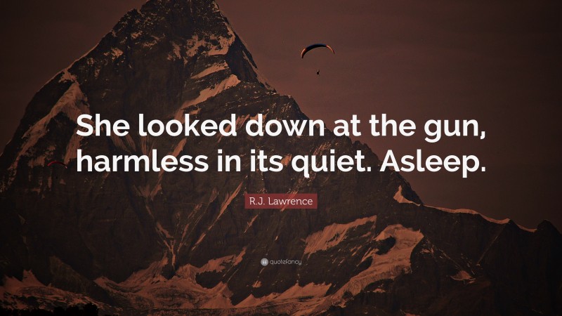 R.J. Lawrence Quote: “She looked down at the gun, harmless in its quiet. Asleep.”