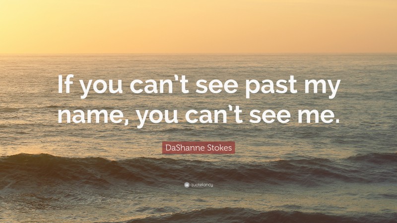 DaShanne Stokes Quote: “If you can’t see past my name, you can’t see me.”