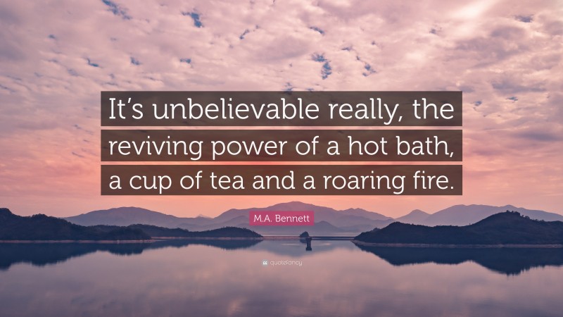 M.A. Bennett Quote: “It’s unbelievable really, the reviving power of a hot bath, a cup of tea and a roaring fire.”