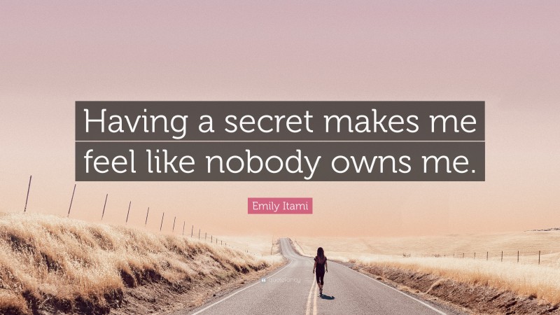 Emily Itami Quote: “Having a secret makes me feel like nobody owns me.”