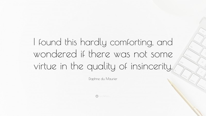 Daphne du Maurier Quote: “I found this hardly comforting, and wondered if there was not some virtue in the quality of insincerity.”