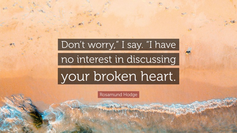 Rosamund Hodge Quote: “Don’t worry,” I say. “I have no interest in discussing your broken heart.”