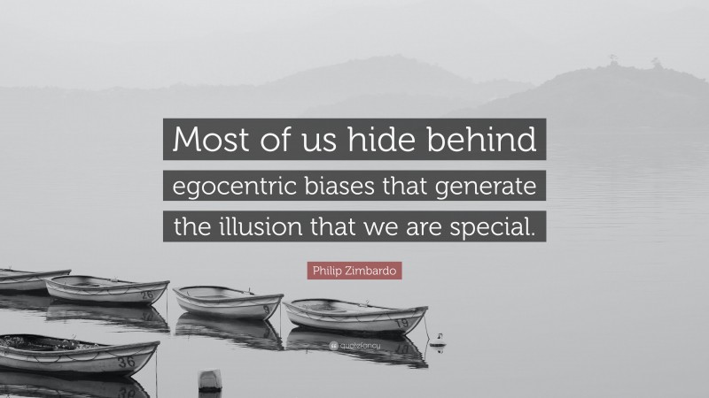 Philip Zimbardo Quote: “Most of us hide behind egocentric biases that generate the illusion that we are special.”