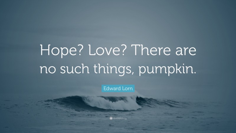 Edward Lorn Quote: “Hope? Love? There are no such things, pumpkin.”