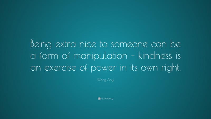 Wang Anyi Quote: “Being extra nice to someone can be a form of ...