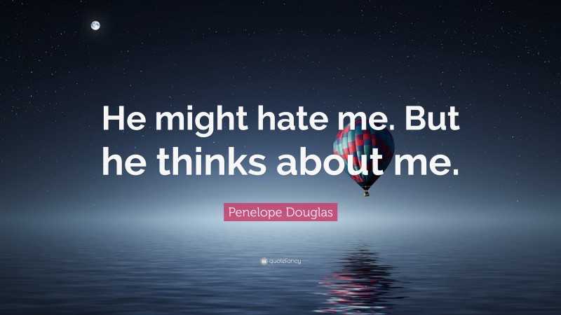 Penelope Douglas Quote: “He might hate me. But he thinks about me.”