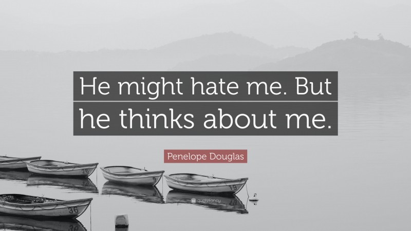 Penelope Douglas Quote: “He might hate me. But he thinks about me.”