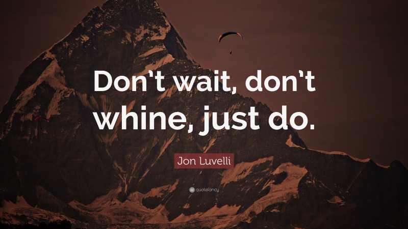 Jon Luvelli Quote: “Don’t wait, don’t whine, just do.”